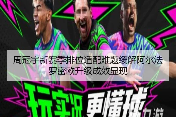 周冠宇新赛季排位适配难题缓解阿尔法罗密欧升级成效显现